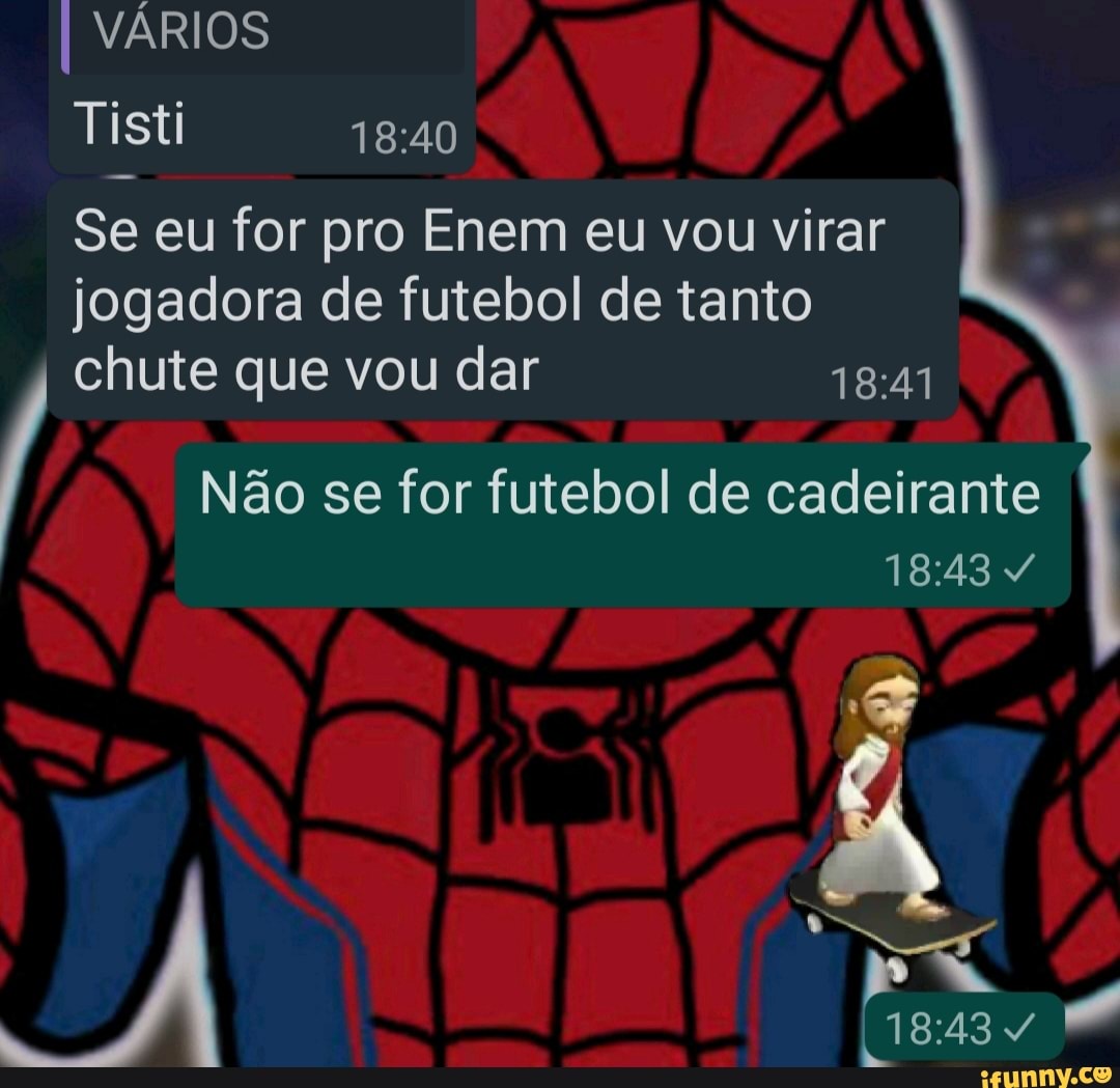 I VÁRIOS
Tisti
Se eu for pro Enem eu vou virar
jogadora de futebol de tanto chute que vou dar
Não se for futebol de cadeirante