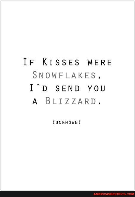 IF KISSES WERE SNOWFLAKES,
SEND YOU A BLIZZARD.
CUNKNOWN)
