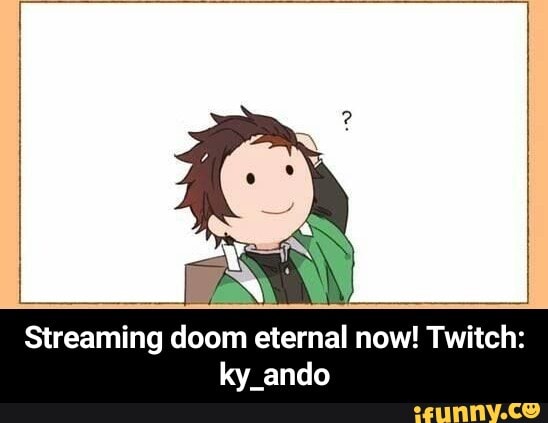 AN Streaming doom eternal now! Twitch:
ky_ando - Streaming doom eternal now! Twitch: ky_ando