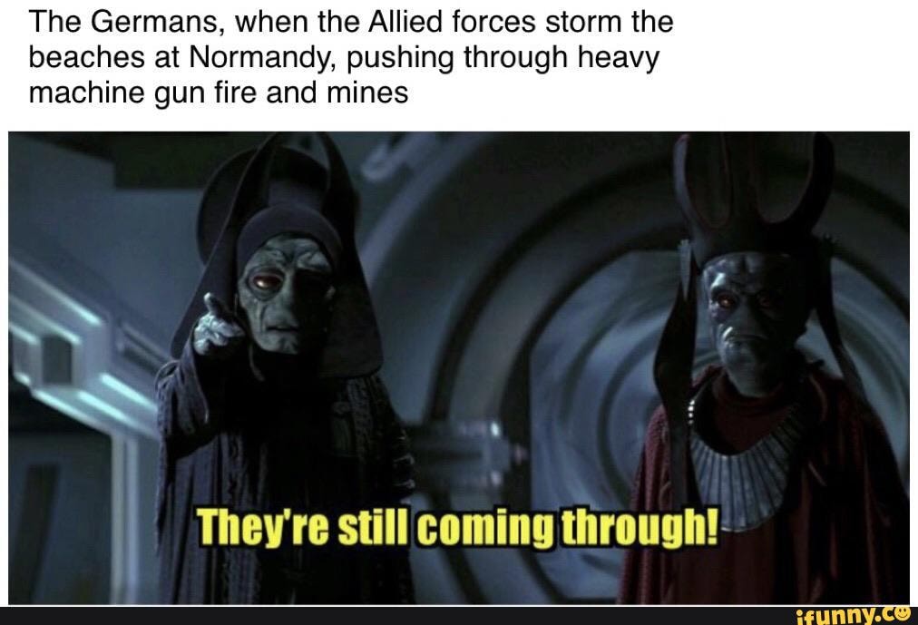 The Germans, when the Allied forces storm the
beaches at Normandy, pushing through heavy
machine gun fire and mines
They're still coming through!: