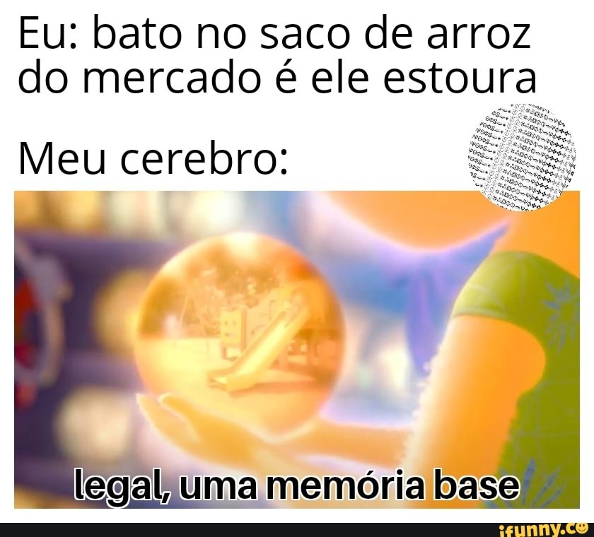 Eu: bato no saco de arroz
do mercado é ele estoura
Meu cerebro:
legal uma memória base