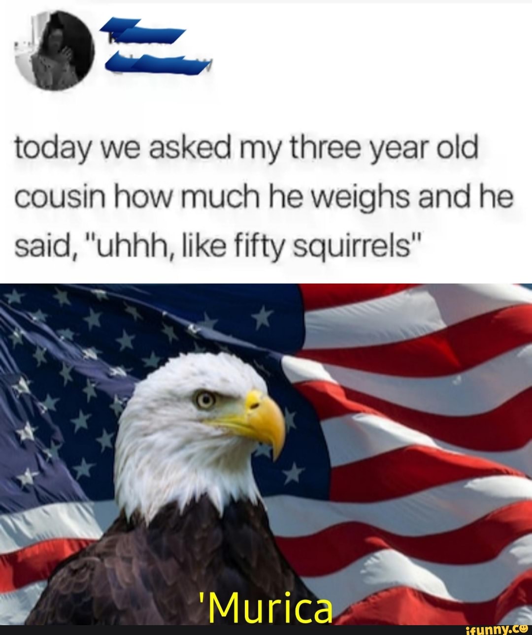 today we asked my three year old
cousin how much he weighs and he
said, "uhhh, like fifty squirrels"
à