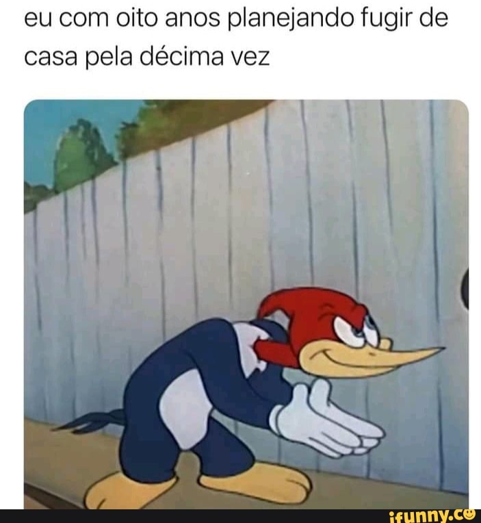 eu com oito anos planejando fugir de casa pela décima vez
