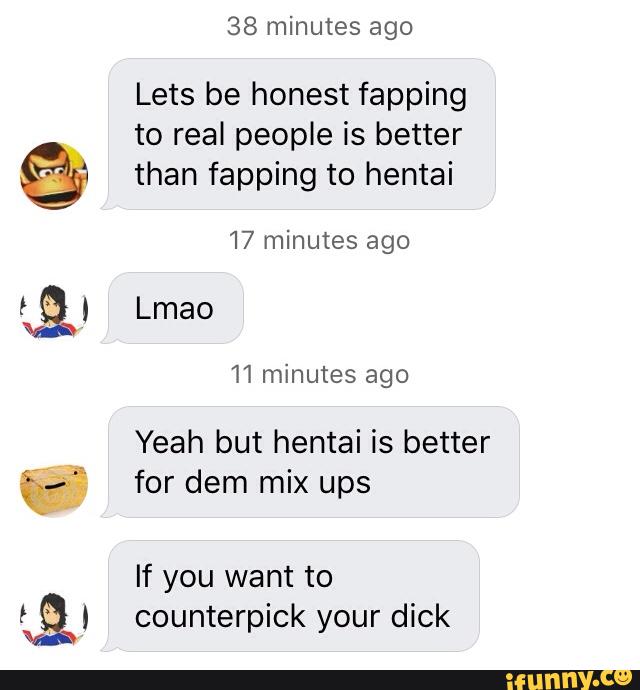 38 minutes ago
Lets be honest fapping
to real people is better
than fapping t0 hentai
Yeah but hentai is better
for dem mix ups
counterpick your dick