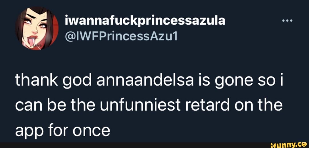 iwannafuckprincessazula
thank god annaandelsa is gone so can be the unfunniest retard on the app for once