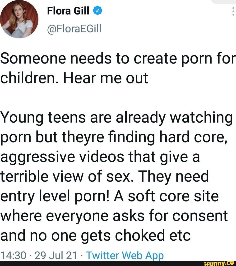 Flora Gill Someone needs to create porn for children. Hear me out Young  teens are already