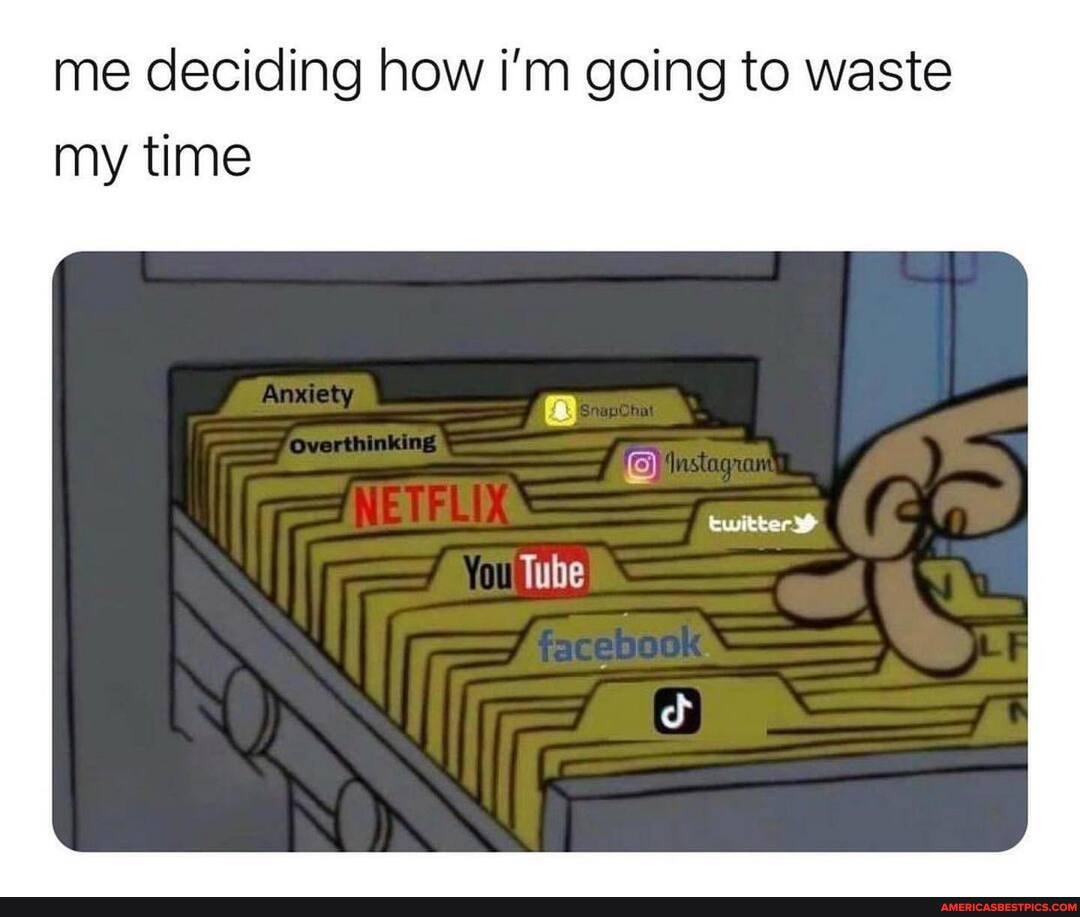 me deciding how i'm going to waste my time
Tube