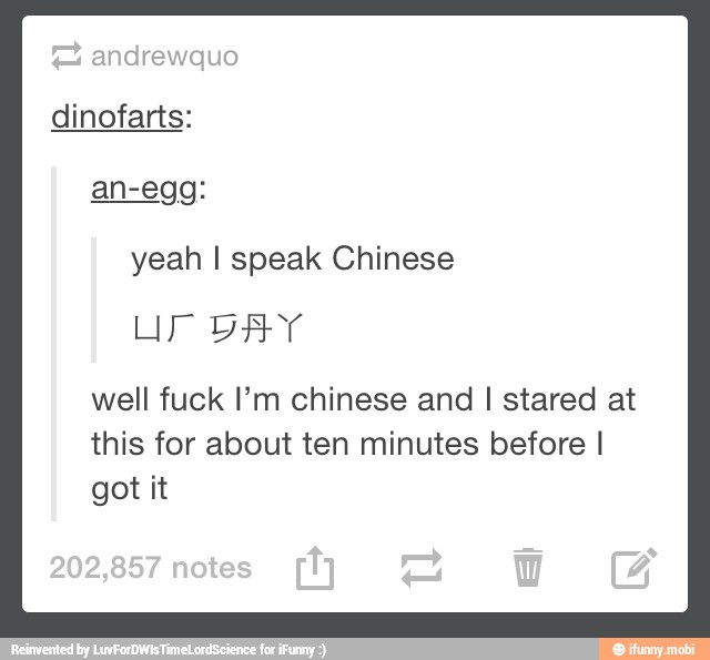 andrewquo
dinofarts:
an-egg:
yeah I speak Chinese
well fuck I'm chinese and I stared at
this for about ten minutes before I
got it