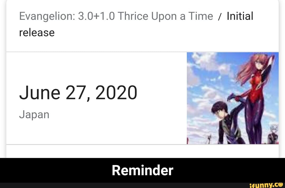 Evangelion: 3.0+1.0 Thrice Upon a Time Initial
release
June 27, 2020
Japan - Reminder