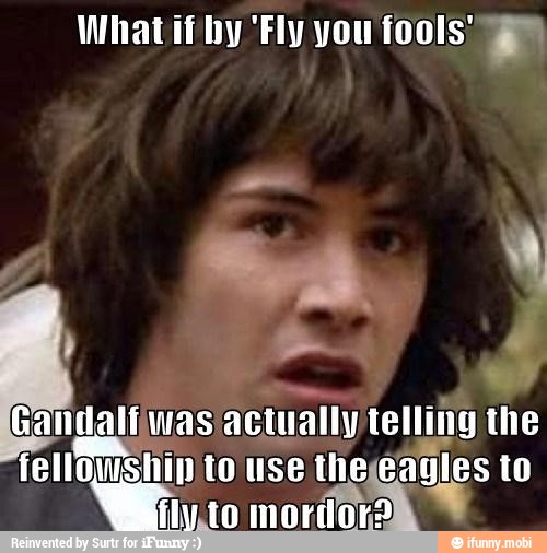 What if by 'Fly you fools: a
Gandalfiwas
actually ten the
fellowship eagl