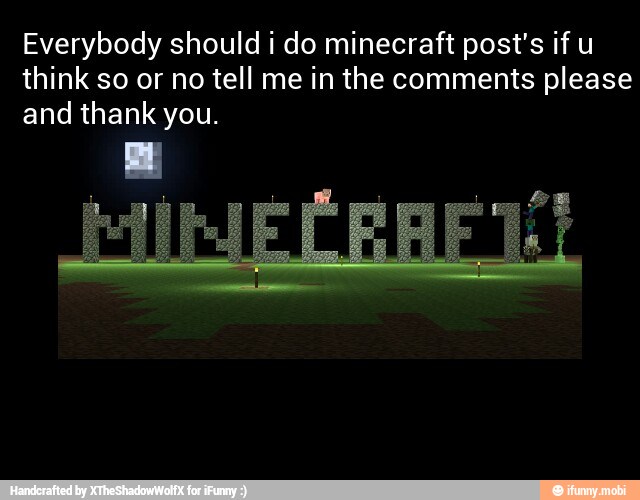 Everybody should i do minecraft post's if u
think so or no tell me in the comments please
and thank you.