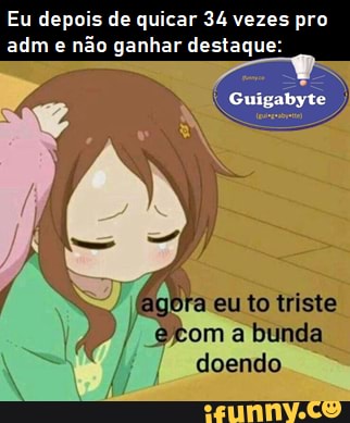 Eu depois de quicar 34 vezes pro adme não ganhar destaque:
Guigabyte
ago triste tom a bunda doendo