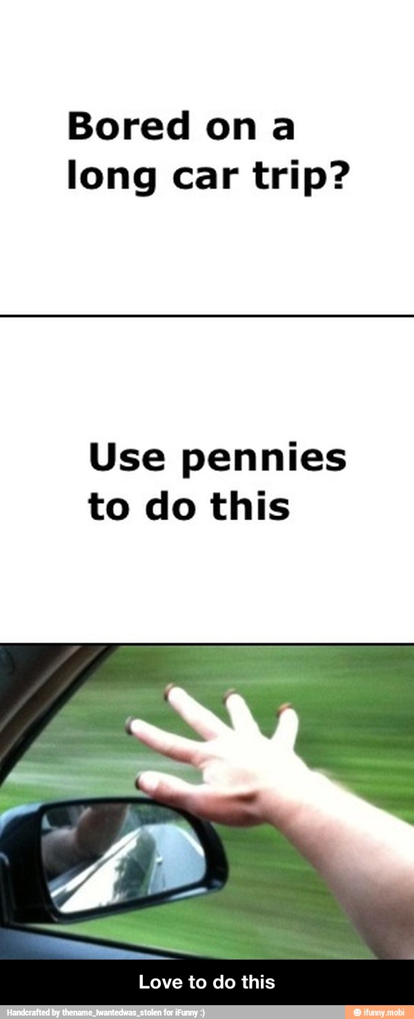 Bored ona
long car trip?
Use pennies
to do this - Love to do this