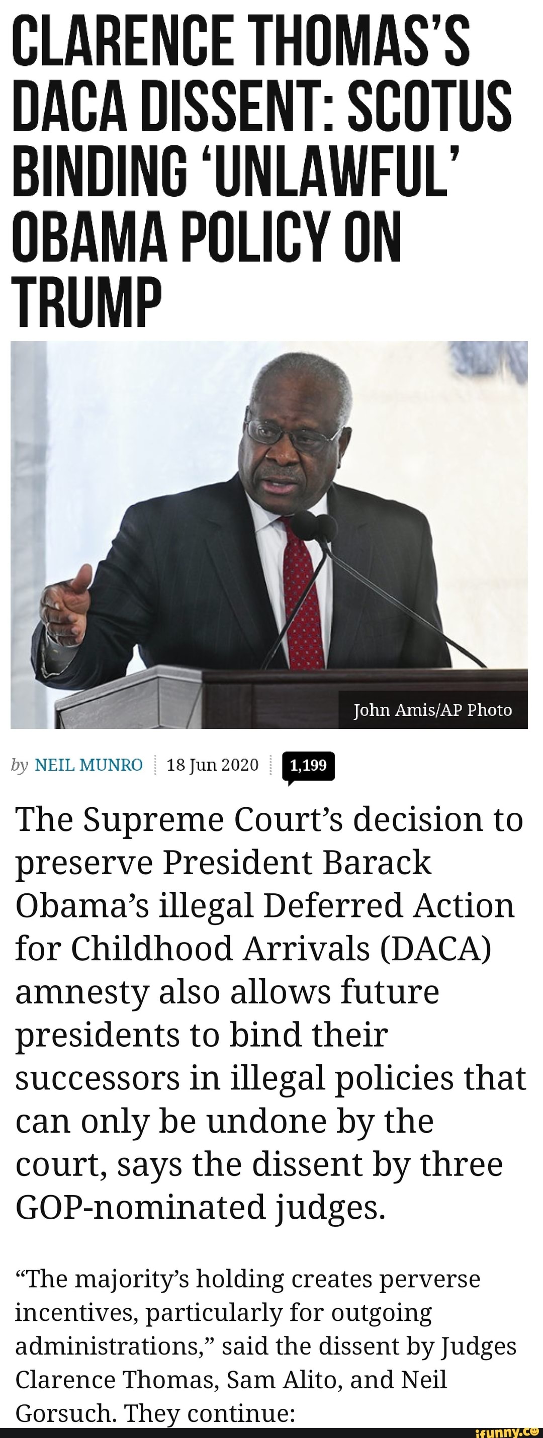 CLARENCE THOMAS'S
DACA DISSENT: SCOTUS
BINDING 'UNLAWFUL'
OBAMA POLICY ON
TRUMP
Ge Es és E John Amis/AP Photo
by NEIL MUNRO
I
18 Jun 2020
E
The Supreme Court's decision to
preserve President Barack
Obama's illegal Deferred Action
for Childhood Arrivals (DACA)
amnesty also allows future
presidents to bind their
successors in illegal policies that