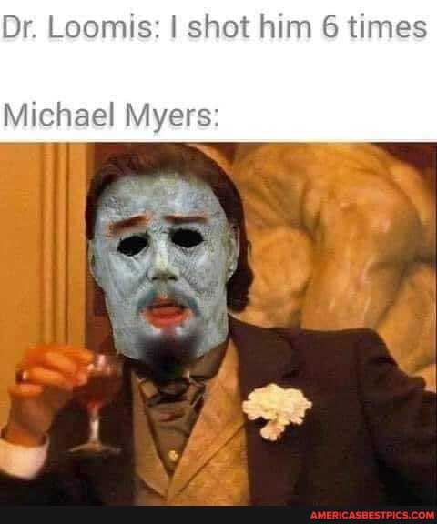 Dr Loomis: I shot him 6 times Michael Myers - America’s best pics and ...