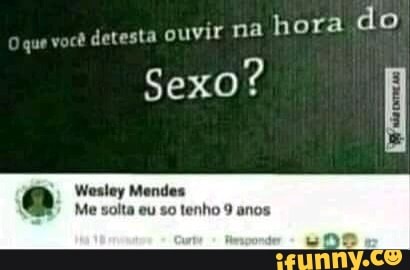 Sexo? q
Wesley Mendes
Me solta eu so tenho 9 anos