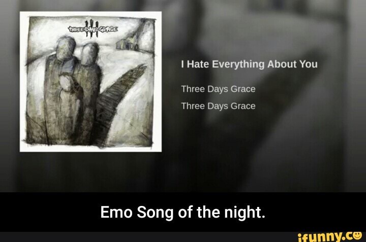 I Hs I Hate Everything About You Three Days Grace Three Days Grace Emo Song Of The Night Emo Song Of The Night Ifunny