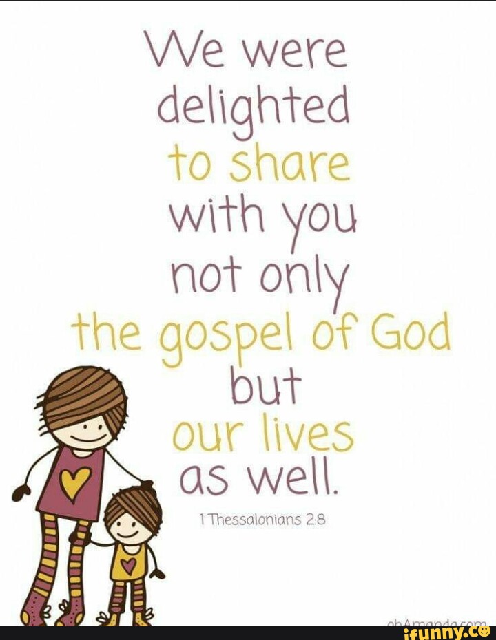 We were delighted to share with not on\ the gospel of God our lives as ...