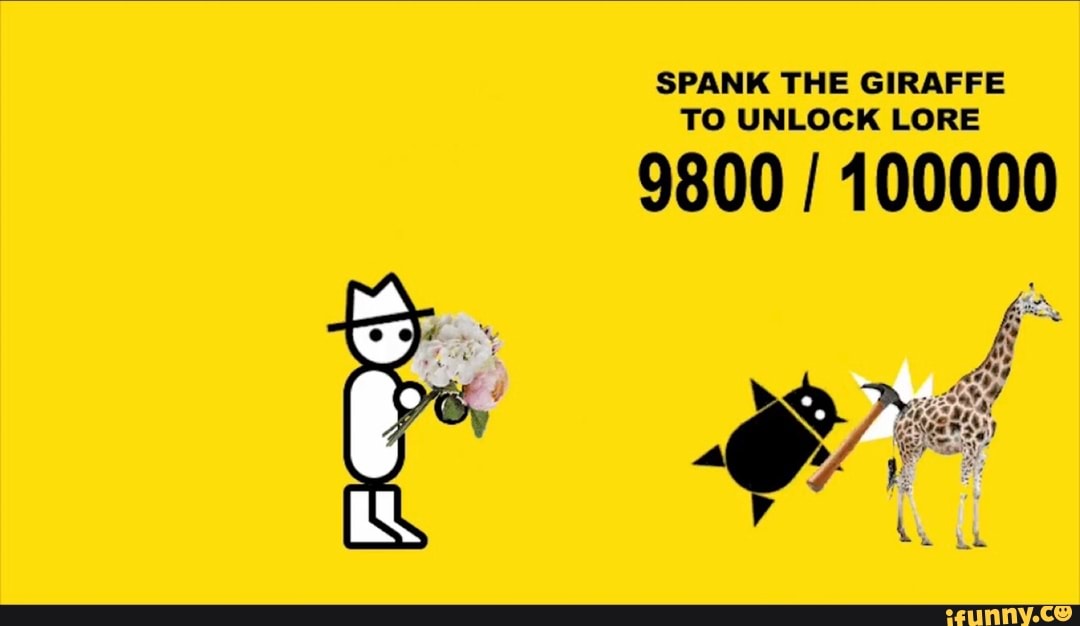 SPANK THE GIRAFFE TO UNLOCK LORE
9800 100000