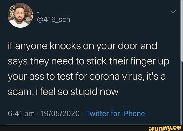 if anyone knocks on your door and
says they need to stick their finger up
your ass to test for corona virus, it's a
scam. i feel so stupid now
Twitter for iPhone