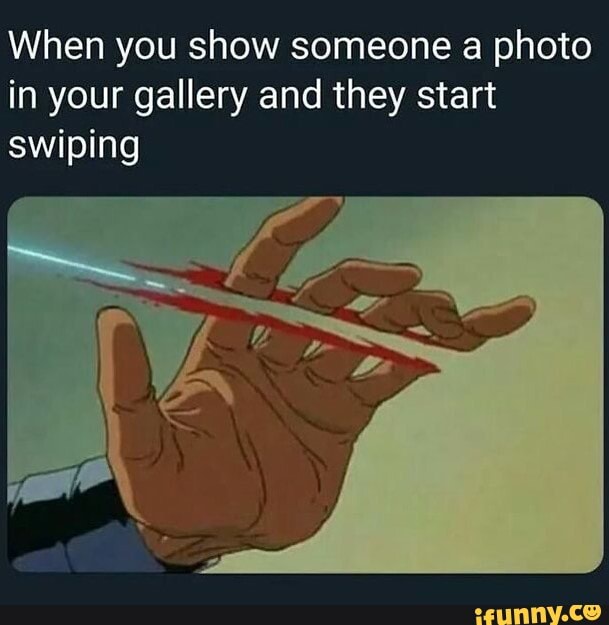 When you show someone a photo in your gallery and they start swiping