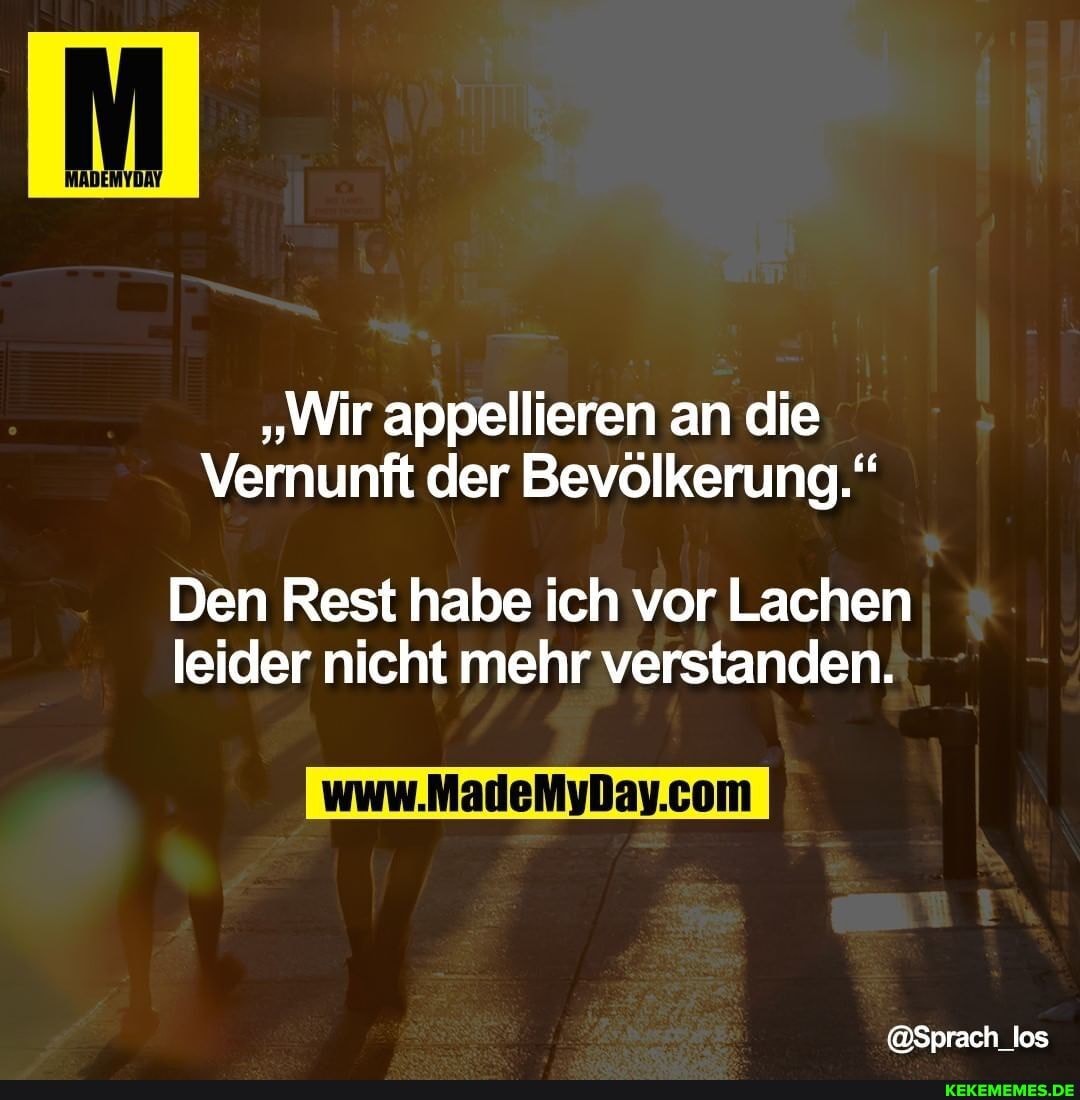 "Wir appellieren an die
Vernunft der Bevölkerung."
Den Rest habe ich vor Lachen leider nicht mehr verstanden.
@Sprach_los
