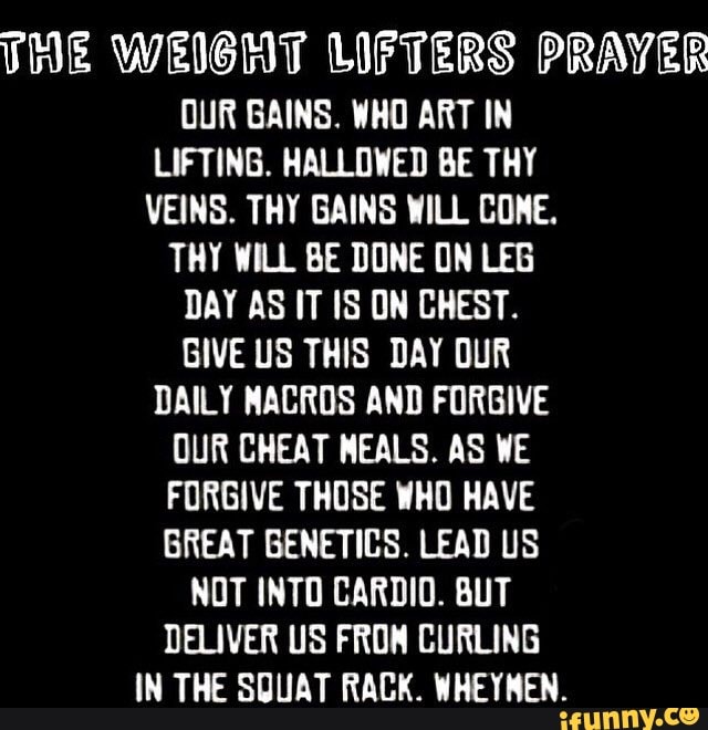 THE WEIGHT LIFTERS PRAYER OUR GAINS. WHO ART IN LIFTING. HALLOWED BE