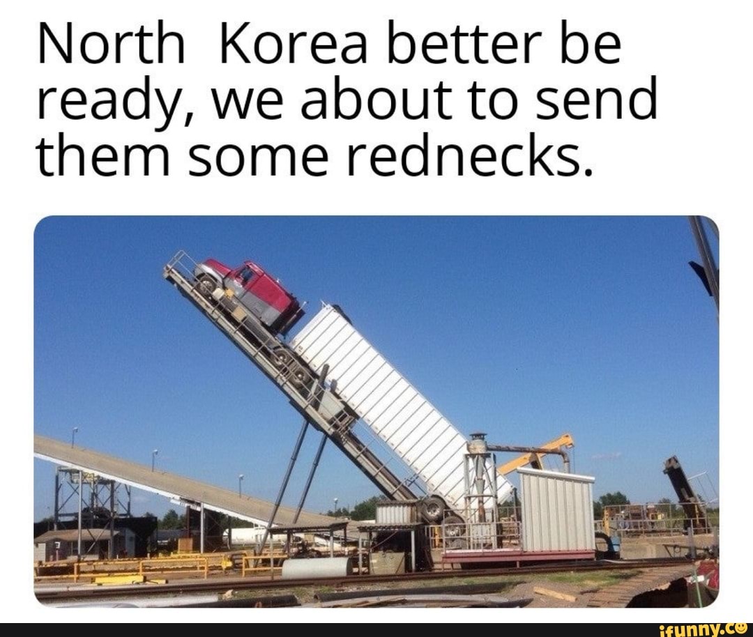 North Korea better be ready, we about to send them some rednecks.