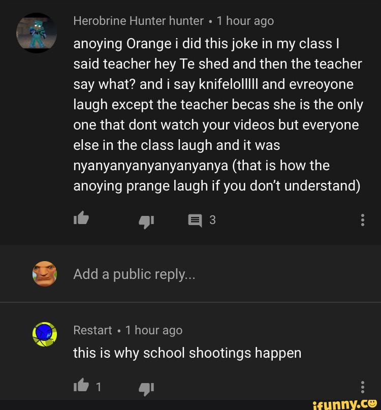 Herobrine Hunter Hunter 1 Hour Ago Anoying Orangei Did This Joke In My Ciassl Said Teacher Hey Te Shed And Then The Teacher Say What And I Say Knifelolllll And Evreoyone