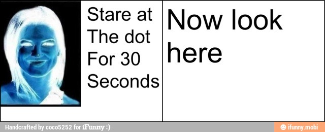 Stare at
The dot
For 30
Seconds
Now look
here