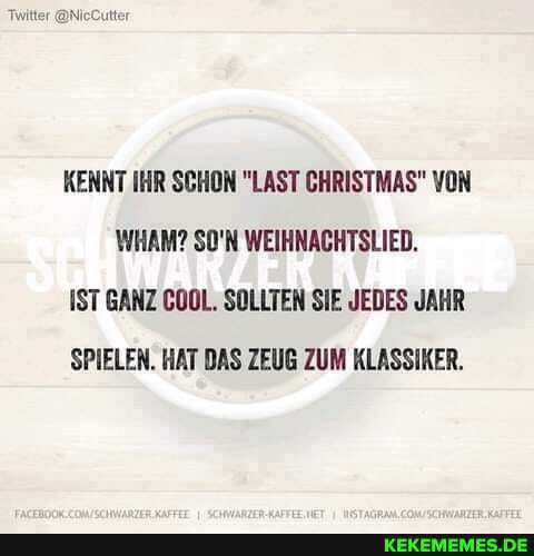 Twitter @NicCutter
KENNT IHR SCHON "LAST CHRISTMAS" VON WHAM? SO'N WEIHNACHTSLIED.
IST GANZ COOL. SOLLTEN SIE JEDES JAHR
SPIELEN. HAT DAS ZEUG ZUM KLASSIKER.
