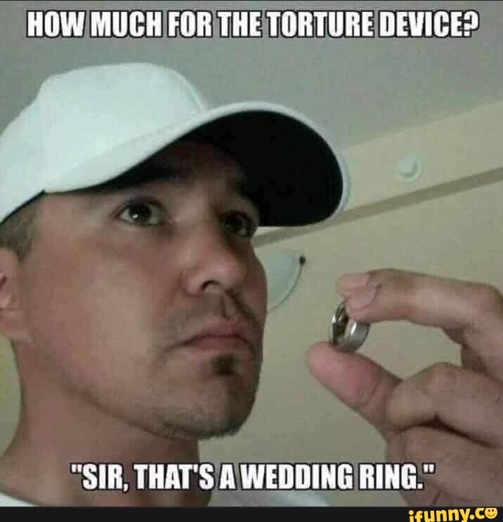HOW MUCH FAR THE TORTURE BEVISES
"SIR, THATS BAWEBDING RINGS