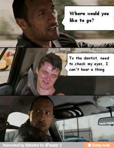 To the dentist, need
to check my eyes, 1
can't hear a thing
q
I