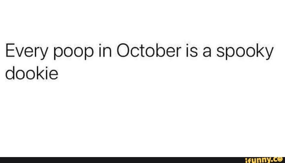 Every poop in October is a spooky dookie iFunny