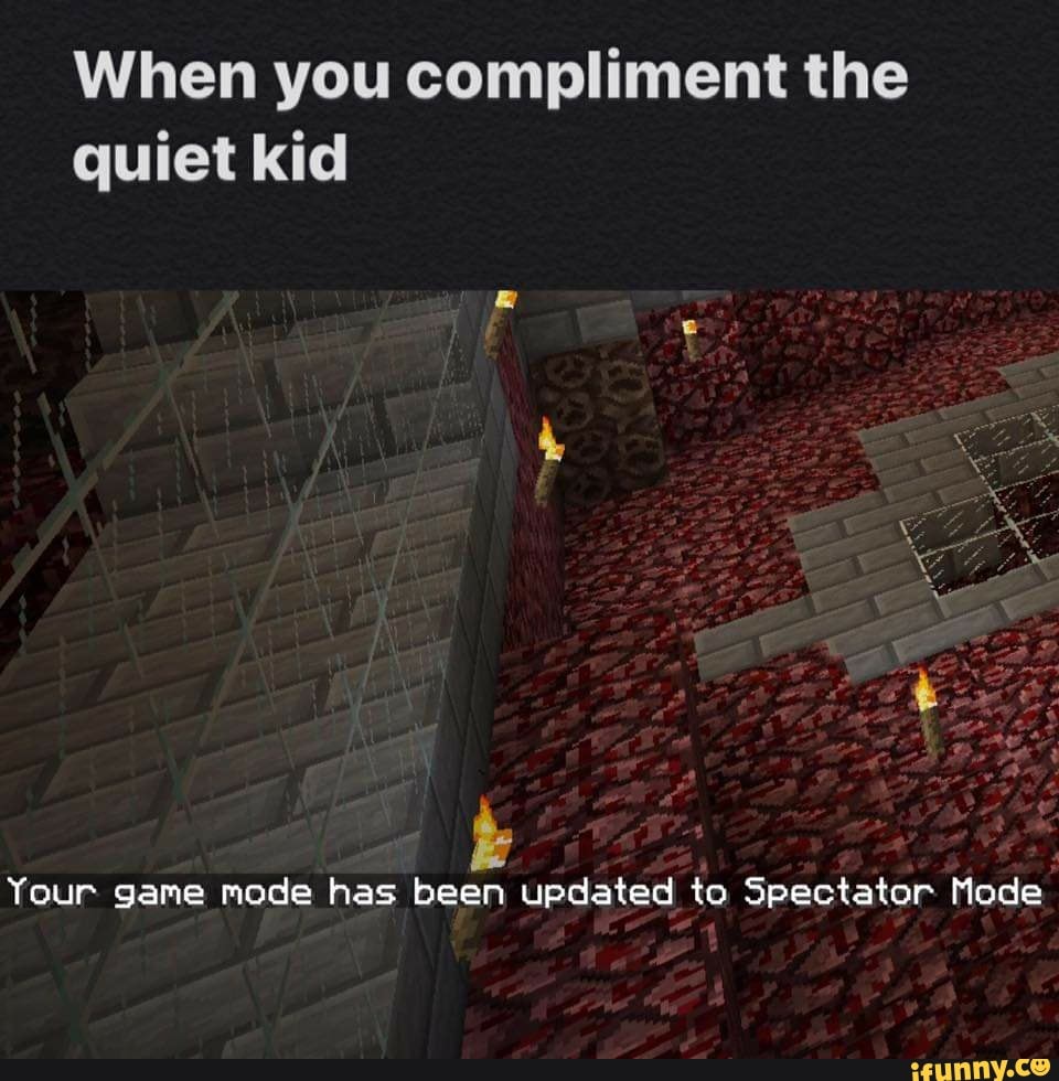 When You Compliment The Quiet Kid Your Game Mode Has Been Updated To Spectator Mode