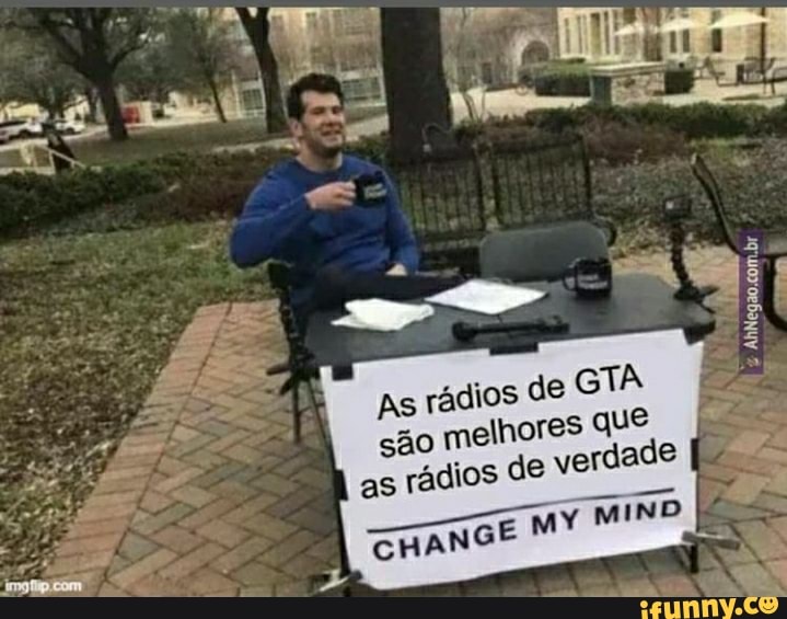 adios de GTA
As fi que
sao melhores as radios
SHANGE MY