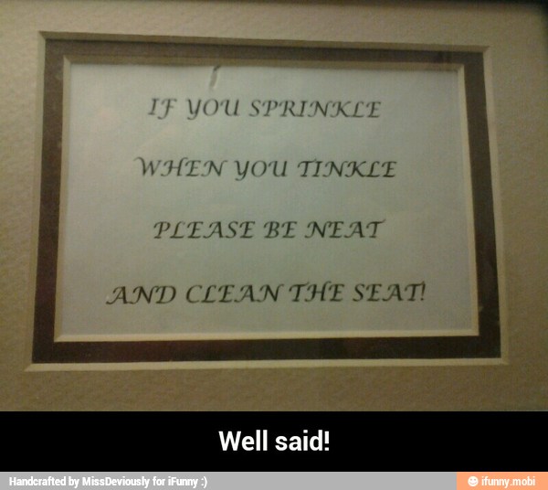 JOU SPRINKLE
PLEASE BE NEAT
AND CLEAN THE SEAT! - Well said!
