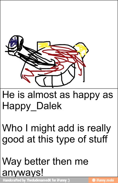 He is almost as happy as
Happy_Dalek
Who I might add is really
good at this type of stuff
Way better then me
anyways!
