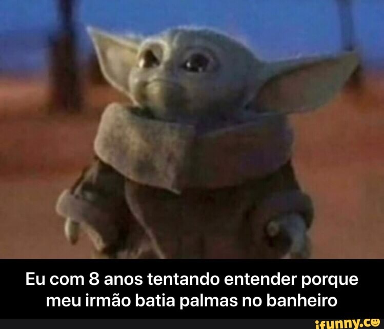 Eu com 8 anos tentando entender porque
meu irmão batia palmas no banheiro - Eu com 8 anos tentando entender porque meu irmão batia palmas no banheiro