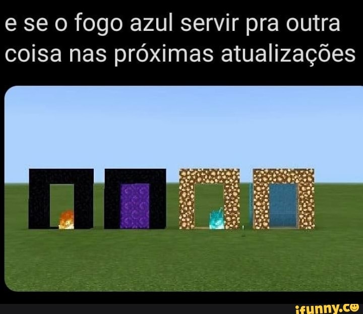 e se o fogo azul servir pra outra
coisa nas próximas atualizações