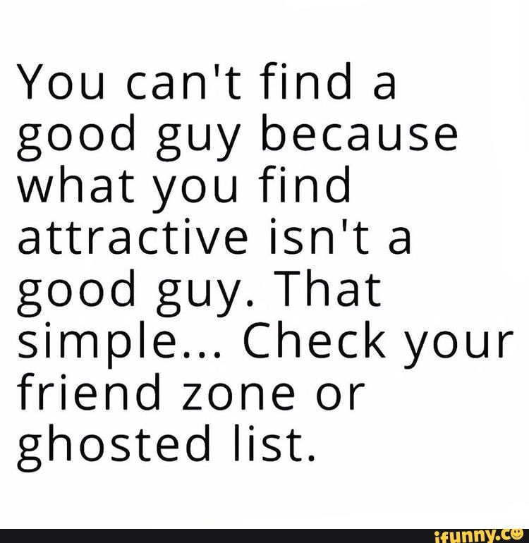 you-can-t-find-good-guy-because-what-you-find-attractive-isn-t-a-good-guy-that-simple-check