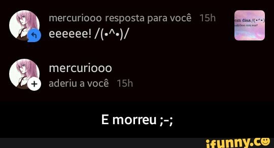 mercuriooo resposta para você 15h - E morreu ;-;