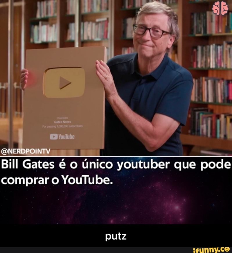 @NERD Bill Gates é Unico youtuber que pode comprar o YouTube.
putz - putz