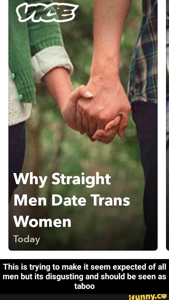 Why Straight
Men Date Trans
Women
Today
This is trying to make it seem expected of all
men but its disgusting and should be seen as
taboo - This is trying to make it seem expected of all men but its disgusting and should be seen as taboo