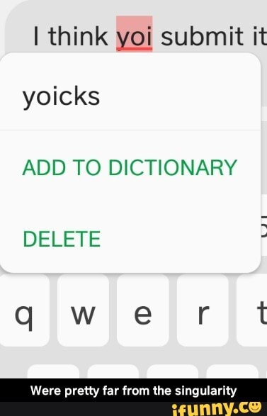 I think yoi submit it
yoicks
ADD TO DICTIONARY DELETE qwer t
Were pretty far from the singularity - Were pretty far from the singularity