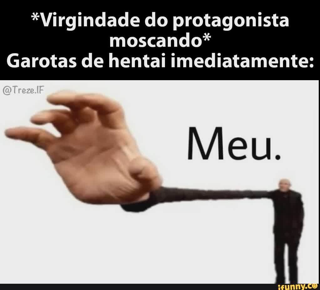 *Virgindade do protagonista moscando*
Garotas de hentai imediatamente: