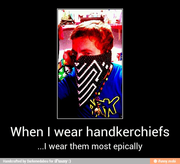 or
When I wear handkerchiefs
...I wear them most epically - When I wear handkerchiefs
...I wear them most epically