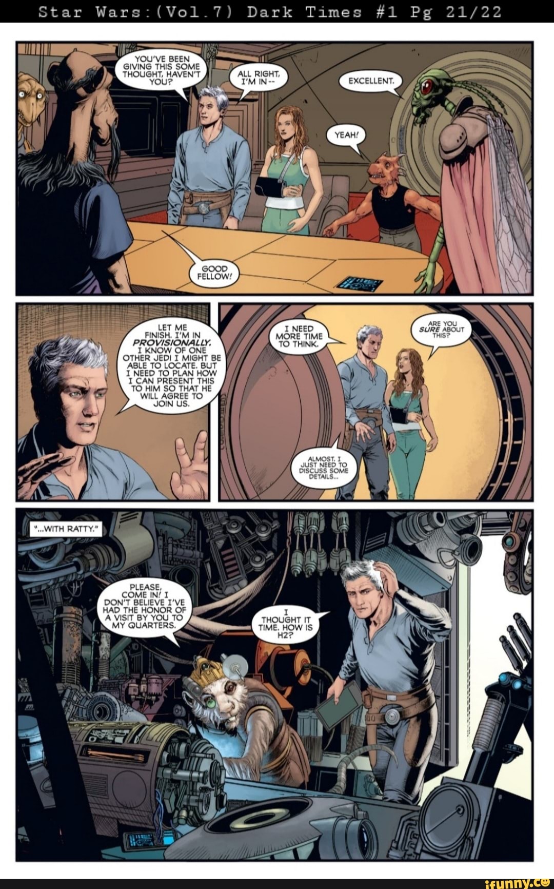 Star Dark Times #1 Pg
YOU'VE BEEN GIVING THIS SOME THOUGHT, HAVEN'T
YOU?
FELLOW!
OTHER JEDI I MIGHT BE ABLE TO LOCATE. BUT I.NEED TO PLAN HOW CAN PRESENT THIS
TO HIM SO THAT HE WILL AGREE TO JOIN US.
ALMOST.
UST NEED TO
BISCUSS SOME DETAILS,
PLEASE,
COME IN/ T DON'T BELIEVE I'VE HAD THE HONOR OF A VISIT BY YOU TO MY QUARTERS.
THOUGHT IT