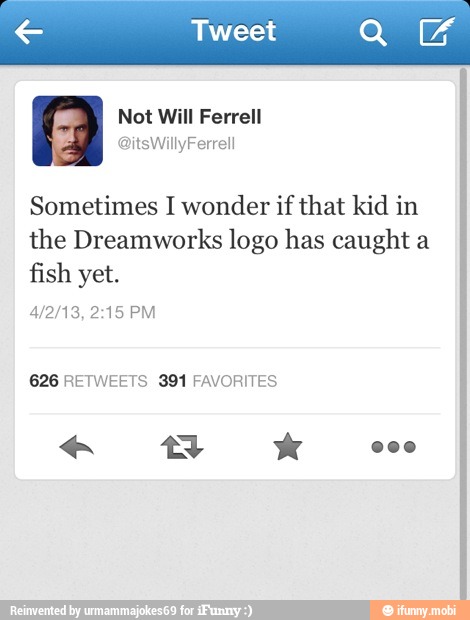 Sometimes I wonder if that kid in
the Dreamworks logo has caught a
fish yet.
626 RETWEETS 391 FAVORITES