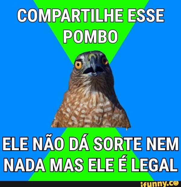COMPARTILHE ESSE
POMBO
ELE
NÃo
DÁ
SORTE
NEM
NADA MAS ELE ÉDEGAL